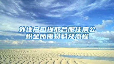 外地户口提取合肥住房公积金所需材料及流程