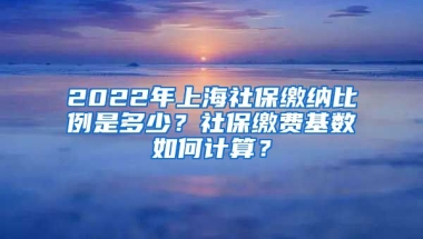 2022年上海社保缴纳比例是多少？社保缴费基数如何计算？