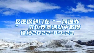 区医保部门在“一网通办”  立功竞赛活动中取得佳绩2022-09-23