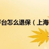 上海社保自助经办平台怎么退保（上海社保自助经办平台如何修改参加险种）