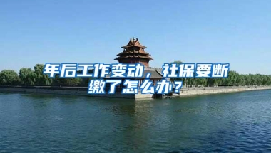 年后工作变动，社保要断缴了怎么办？