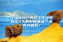 上海居转户两段工作经历有仅2天的时间重叠，会有问题吗？