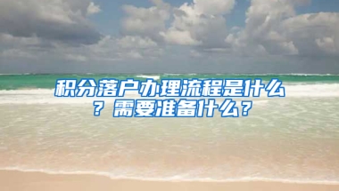 积分落户办理流程是什么？需要准备什么？