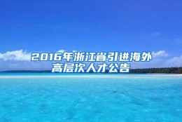 2016年浙江省引进海外高层次人才公告