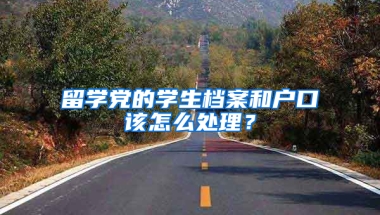 留学党的学生档案和户口该怎么处理？