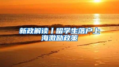 新政解读丨留学生落户上海激励政策