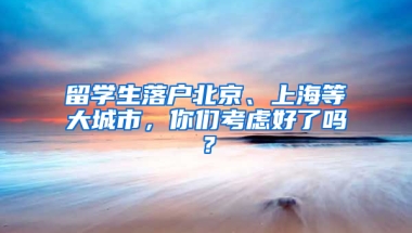 留学生落户北京、上海等大城市，你们考虑好了吗？