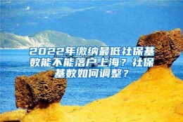 2022年缴纳最低社保基数能不能落户上海？社保基数如何调整？