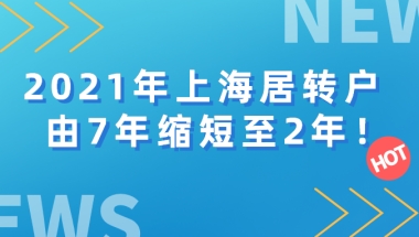 2021年上海居转户政策又有新的变化！由7年缩短至2年！赶紧来看！