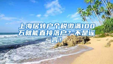 上海居转户个税缴满100万就能直接落户？不是谣言！