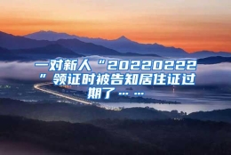 一对新人“20220222”领证时被告知居住证过期了……