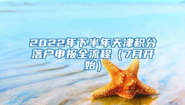 2022年下半年天津积分落户申报全流程（7月开始）