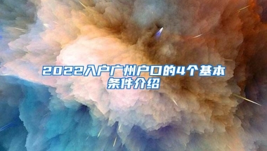 2022入户广州户口的4个基本条件介绍