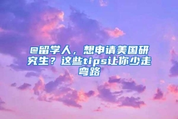 @留学人，想申请美国研究生？这些tips让你少走弯路