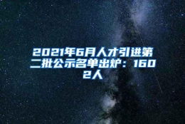 2021年6月人才引进第二批公示名单出炉：1602人