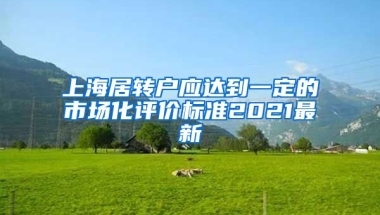 上海居转户应达到一定的市场化评价标准2021最新