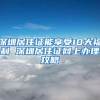 深圳居住证能享受10大福利 深圳居住证网上办理攻略