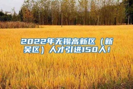 2022年无锡高新区（新吴区）人才引进150人！