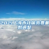 2021上海市社保缴费基数调整