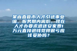 某省直管市人才引进事业编，服务期内离职，现在人才办要求退还安家费1万元直接退钱觉得很亏应该妥协吗？