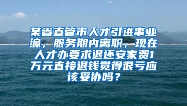 某省直管市人才引进事业编，服务期内离职，现在人才办要求退还安家费1万元直接退钱觉得很亏应该妥协吗？