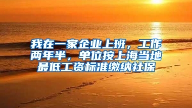 我在一家企业上班，工作两年半，单位按上海当地最低工资标准缴纳社保