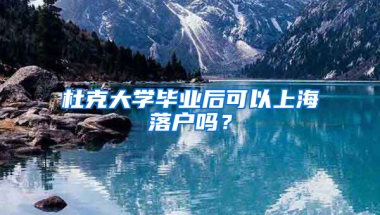 杜克大学毕业后可以上海落户吗？