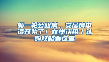 新一轮公租房、安居房申请开始了！在线认租／认购攻略看这里