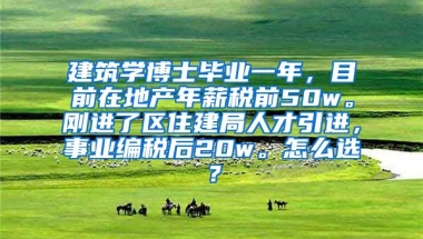 建筑学博士毕业一年，目前在地产年薪税前50w。刚进了区住建局人才引进，事业编税后20w。怎么选？