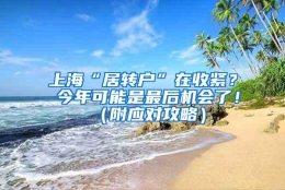 上海“居转户”在收紧？ 今年可能是最后机会了！（附应对攻略）