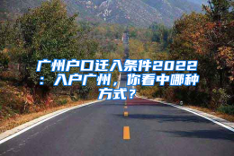 广州户口迁入条件2022：入户广州，你看中哪种方式？