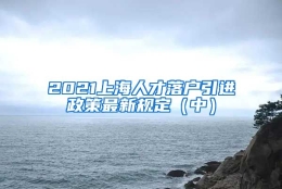 2021上海人才落户引进政策最新规定（中）