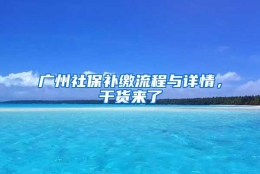 广州社保补缴流程与详情，干货来了