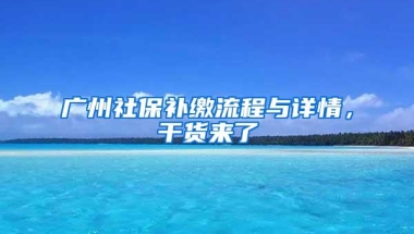 广州社保补缴流程与详情，干货来了