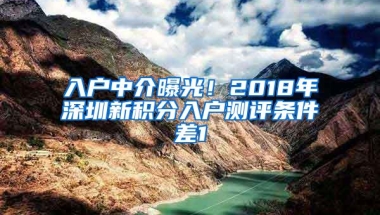 入户中介曝光！2018年深圳新积分入户测评条件差1