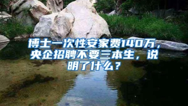 博士一次性安家费140万，央企招聘不要三本生，说明了什么？