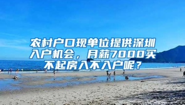 农村户口现单位提供深圳入户机会，月薪7000买不起房入不入户呢？