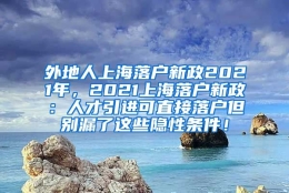 外地人上海落户新政2021年，2021上海落户新政：人才引进可直接落户但别漏了这些隐性条件！