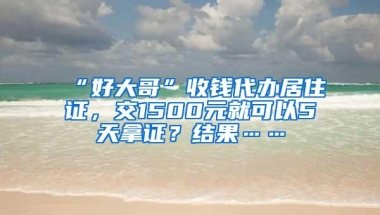 “好大哥”收钱代办居住证，交1500元就可以5天拿证？结果……