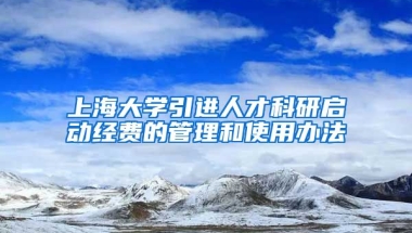 上海大学引进人才科研启动经费的管理和使用办法