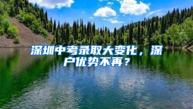 深圳中考录取大变化，深户优势不再？