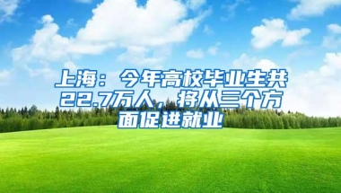 上海：今年高校毕业生共22.7万人，将从三个方面促进就业