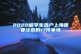 2022留学生落户上海需要注意的17件事情