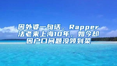 因外婆一句话，Rapper法老来上海10年，如今却因户口问题没领到菜