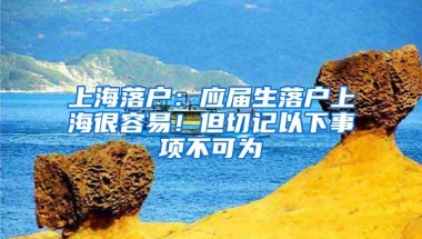 上海落户：应届生落户上海很容易！但切记以下事项不可为