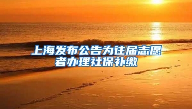 上海发布公告为往届志愿者办理社保补缴