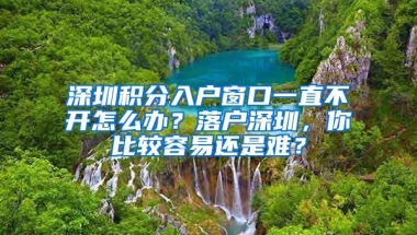 深圳积分入户窗口一直不开怎么办？落户深圳，你比较容易还是难？