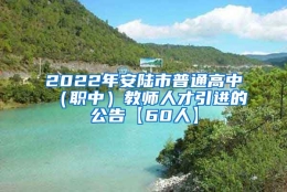 2022年安陆市普通高中（职中）教师人才引进的公告【60人】