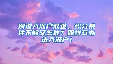 别说入深户很难，积分条件不够又怎样？照样有办法入深户！