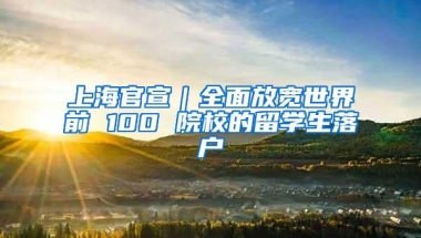 上海官宣｜全面放宽世界前 100 院校的留学生落户